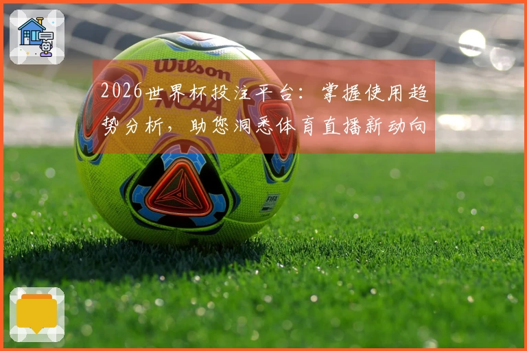 2026世界杯投注平台：掌握使用趋势分析，助您洞悉体育直播新动向