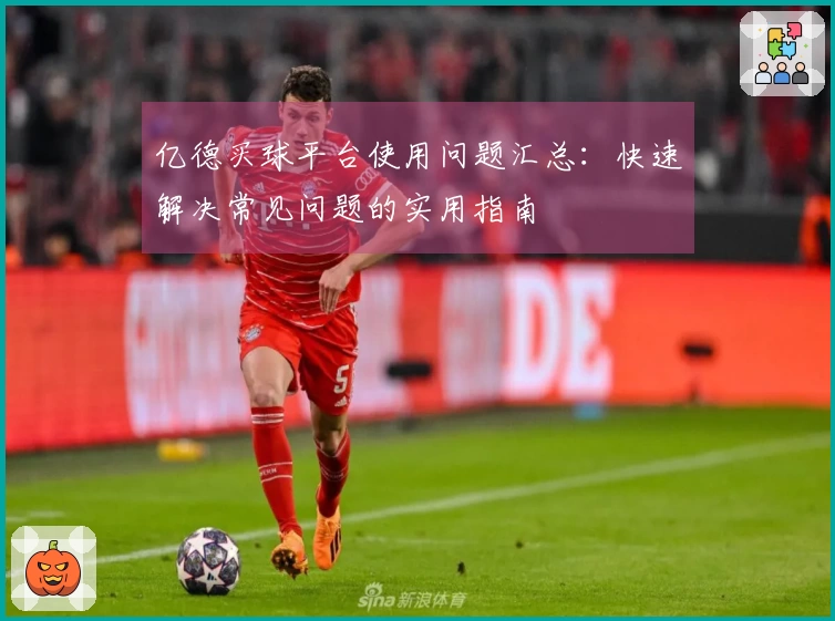 亿德买球平台使用问题汇总：快速解决常见问题的实用指南
