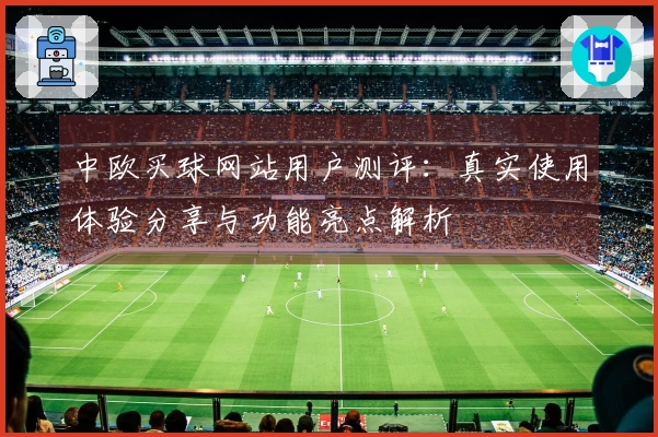 中欧买球网站用户测评：真实使用体验分享与功能亮点解析