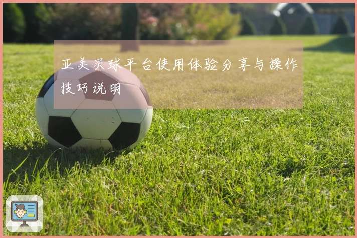 亚美买球平台使用体验分享与操作技巧说明