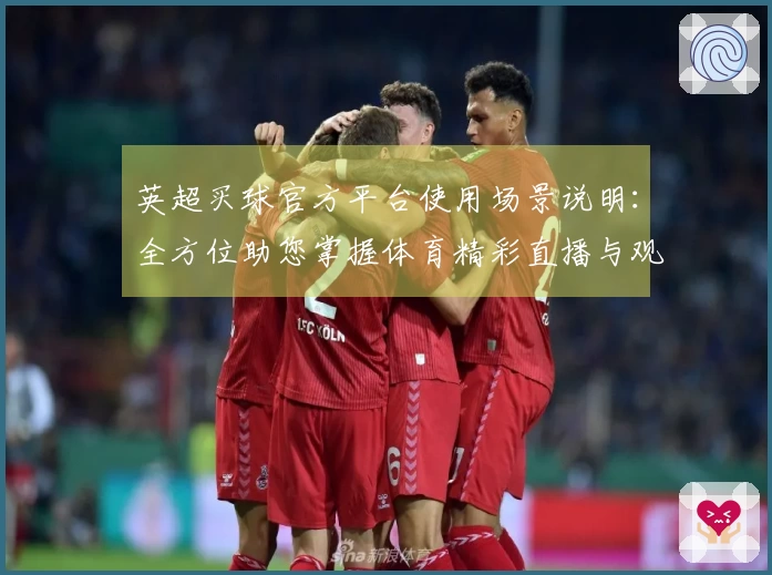 英超买球官方平台使用场景说明：全方位助您掌握体育精彩直播与观看体验