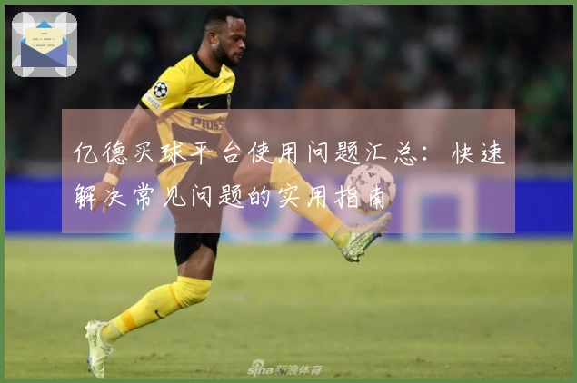 亿德买球平台使用问题汇总：快速解决常见问题的实用指南