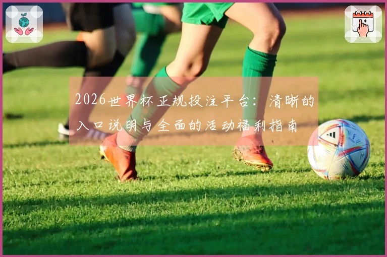 2026世界杯正规投注平台：清晰的入口说明与全面的活动福利指南